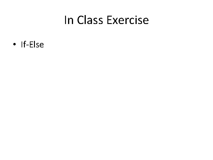 In Class Exercise • If-Else In Class Exercise • If-Else