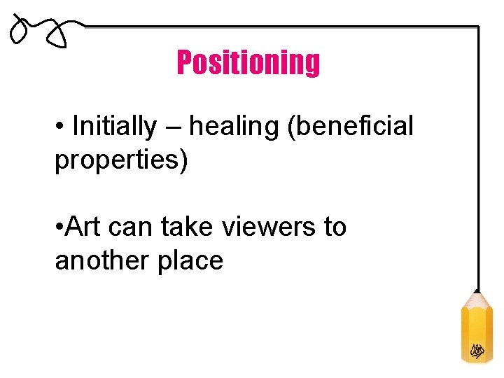 Positioning • Initially – healing (beneficial properties) • Art can take viewers to another