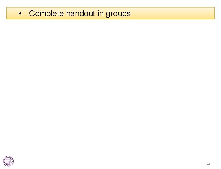 • Complete handout in groups 22 