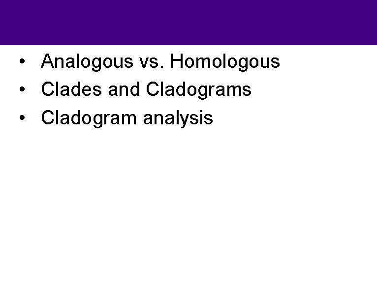  • Analogous vs. Homologous • Clades and Cladograms • Cladogram analysis 