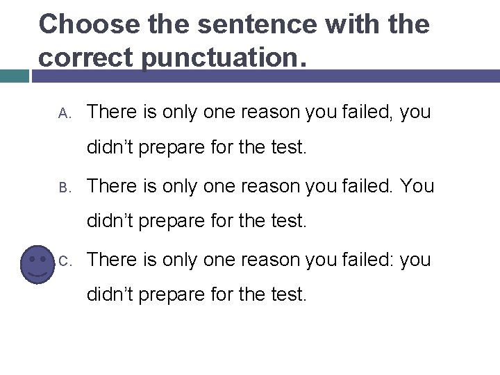 Choose the sentence with the correct punctuation. A. There is only one reason you