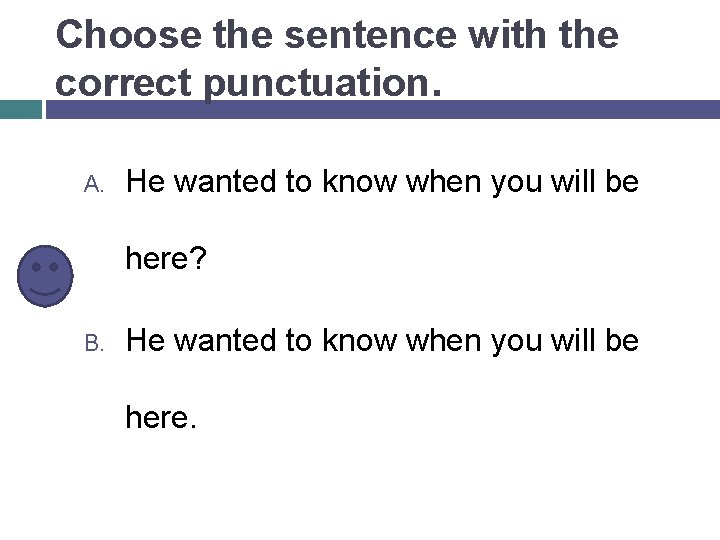 Choose the sentence with the correct punctuation. A. He wanted to know when you