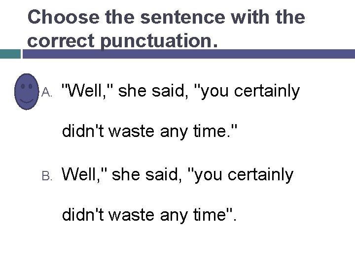 Choose the sentence with the correct punctuation. A. "Well, " she said, "you certainly