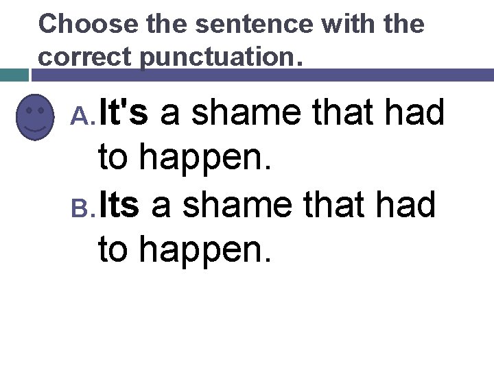 Choose the sentence with the correct punctuation. A. It's a shame that had to