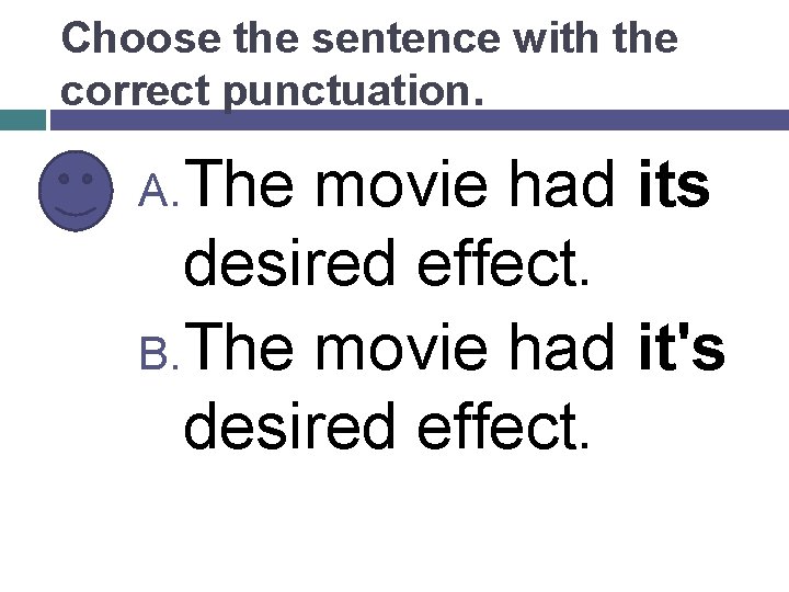 Choose the sentence with the correct punctuation. A. The movie had its desired effect.