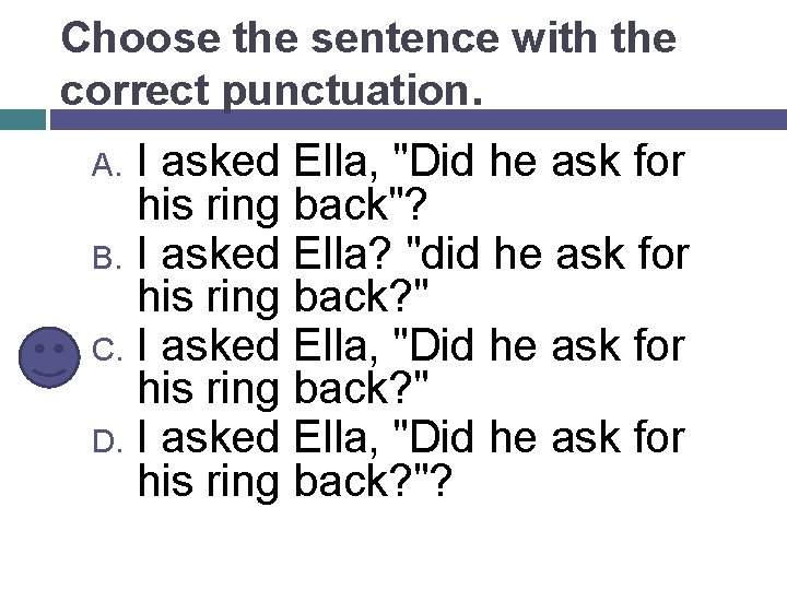 Choose the sentence with the correct punctuation. I asked Ella, "Did he ask for