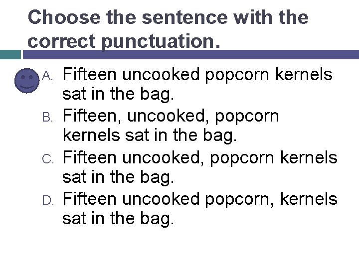 Choose the sentence with the correct punctuation. A. B. C. D. Fifteen uncooked popcorn