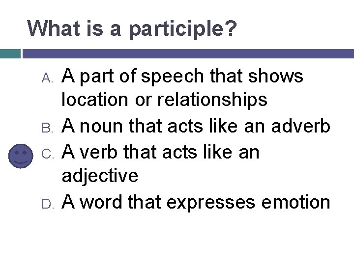 What is a participle? A. B. C. D. A part of speech that shows