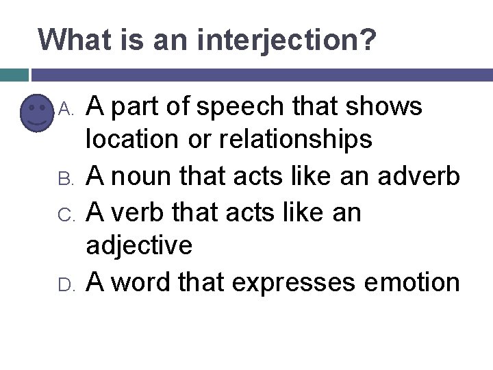 What is an interjection? A. B. C. D. A part of speech that shows
