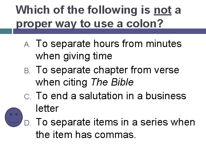 Which of the following is not a proper way to use a colon? A.