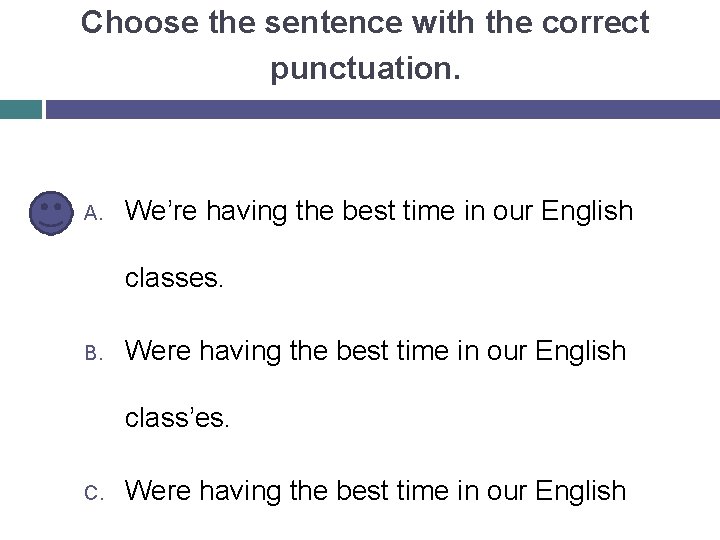 Choose the sentence with the correct punctuation. A. We’re having the best time in