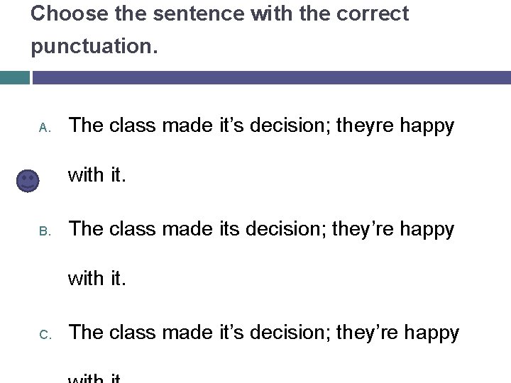 Choose the sentence with the correct punctuation. A. The class made it’s decision; theyre
