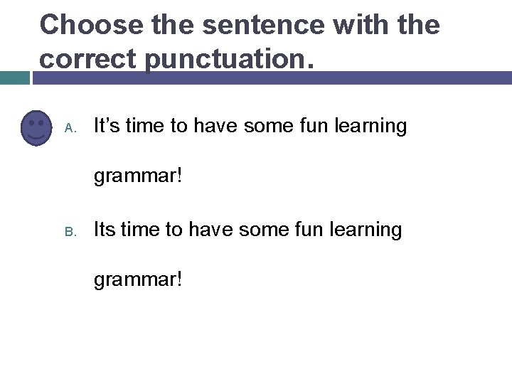Choose the sentence with the correct punctuation. A. It’s time to have some fun