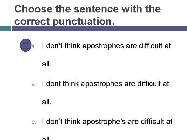 Choose the sentence with the correct punctuation. A. I don’t think apostrophes are difficult