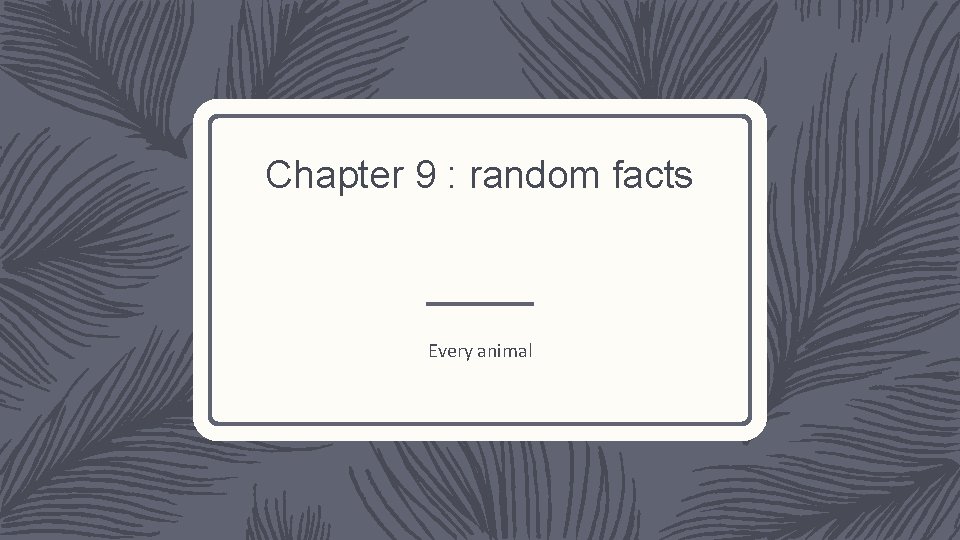 Chapter 9 : random facts Every animal 