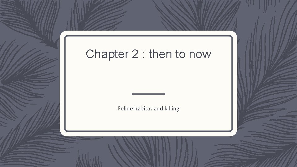 Chapter 2 : then to now Feline habitat and killing 