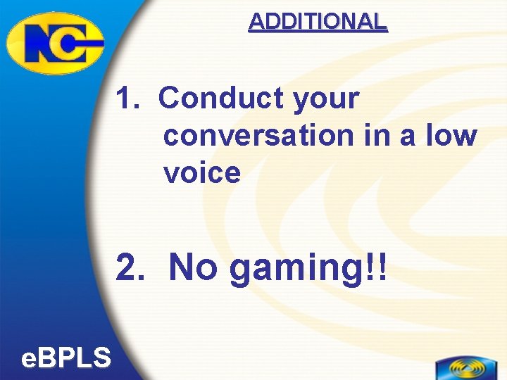 ADDITIONAL 1. Conduct your conversation in a low voice 2. No gaming!! e. BPLS