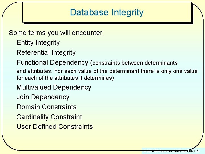 Database Integrity Some terms you will encounter: Entity Integrity Referential Integrity Functional Dependency (constraints