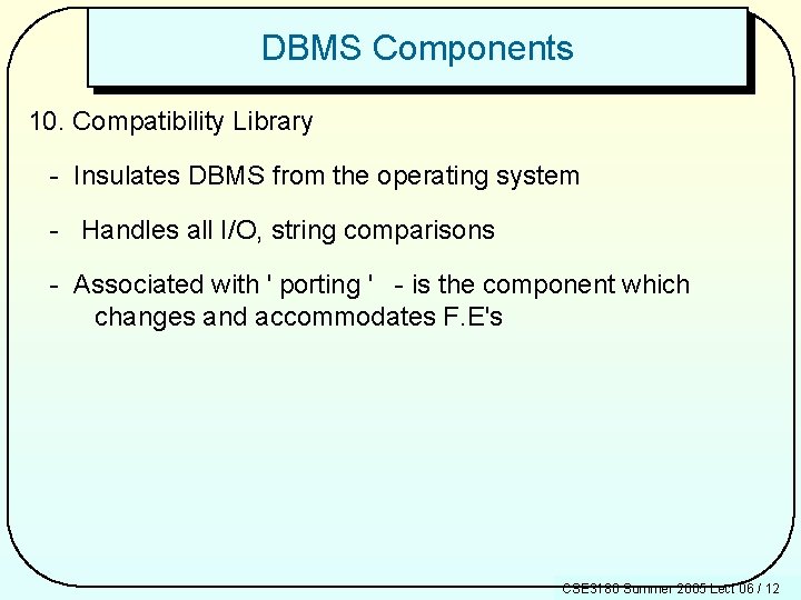 DBMS Components 10. Compatibility Library - Insulates DBMS from the operating system - Handles
