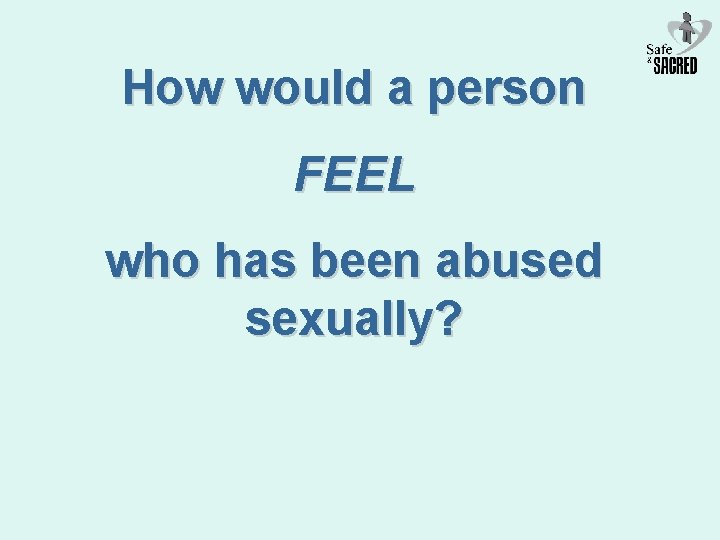 How would a person FEEL who has been abused sexually? 