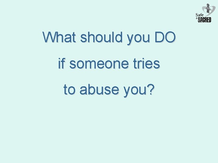 What should you DO if someone tries to abuse you? 