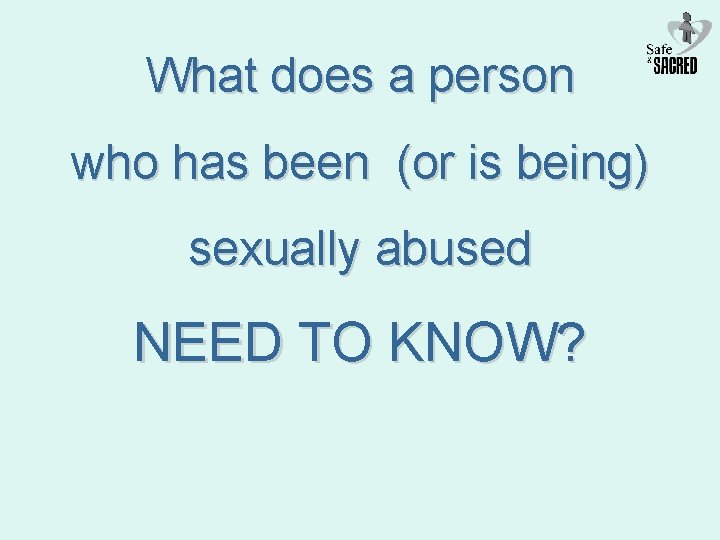 What does a person who has been (or is being) sexually abused NEED TO