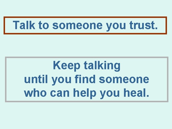 Talk to someone you trust. Keep talking until you find someone who can help