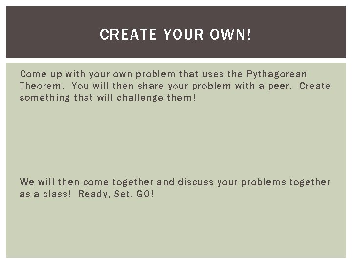 CREATE YOUR OWN! Come up with your own problem that uses the Pythagorean Theorem.