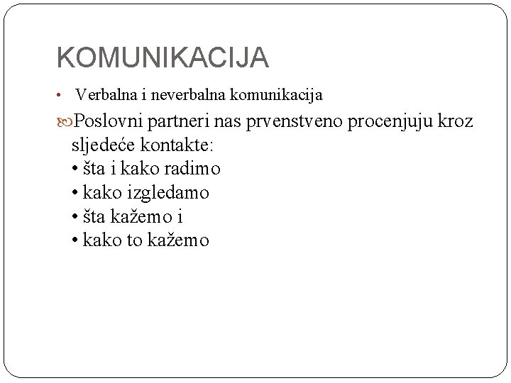 KOMUNIKACIJA • Verbalna i neverbalna komunikacija Poslovni partneri nas prvenstveno procenjuju kroz sljedeće kontakte: