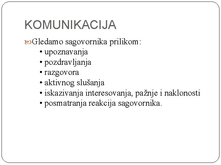KOMUNIKACIJA Gledamo sagovornika prilikom: • upoznavanja • pozdravljanja • razgovora • aktivnog slušanja •