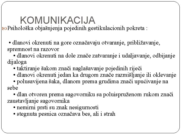 KOMUNIKACIJA Psihološka objašnjenja pojedinih gestikulacionih pokreta : • dlanovi okrenuti na gore označavaju otvaranje,