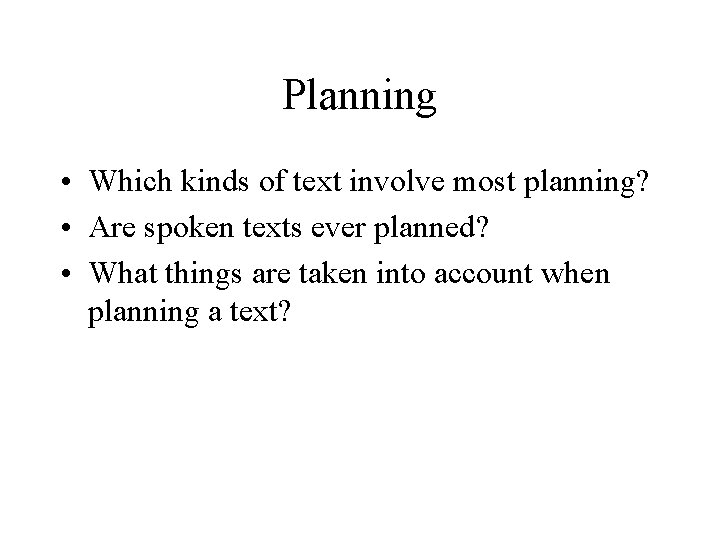 Planning • Which kinds of text involve most planning? • Are spoken texts ever