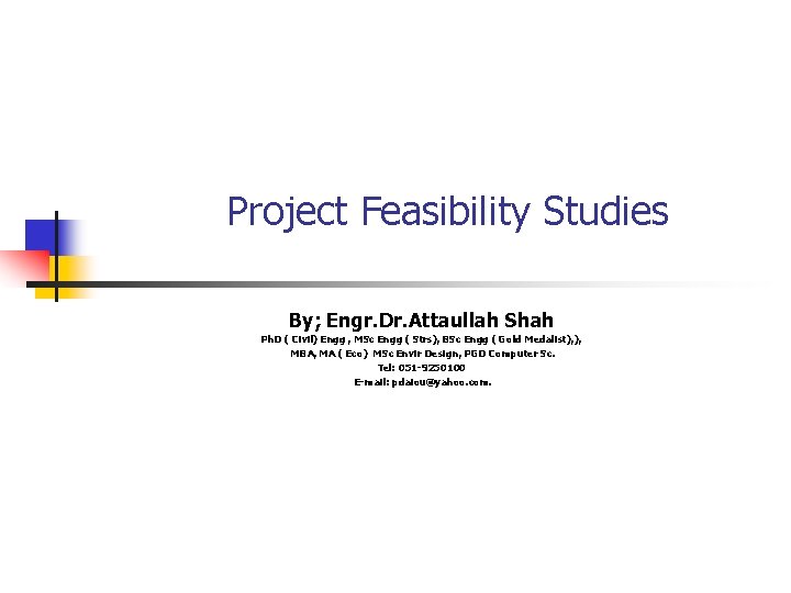  Project Feasibility Studies By; Engr. Dr. Attaullah Shah Ph. D ( Civil) Engg