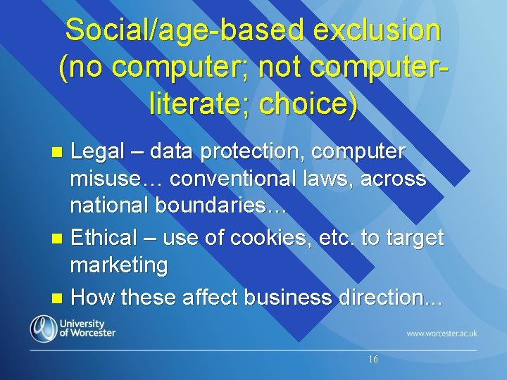 Social/age-based exclusion (no computer; not computerliterate; choice) Legal – data protection, computer misuse… conventional