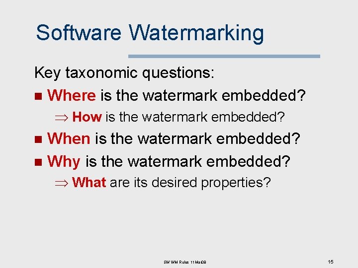 Software Watermarking Key taxonomic questions: n Where is the watermark embedded? Þ How is