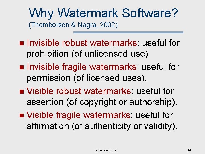 Why Watermark Software? (Thomborson & Nagra, 2002) Invisible robust watermarks: useful for prohibition (of