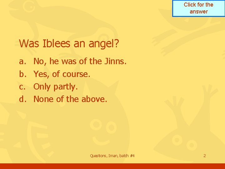 Click for the answer Was Iblees an angel? a. b. c. d. No, he