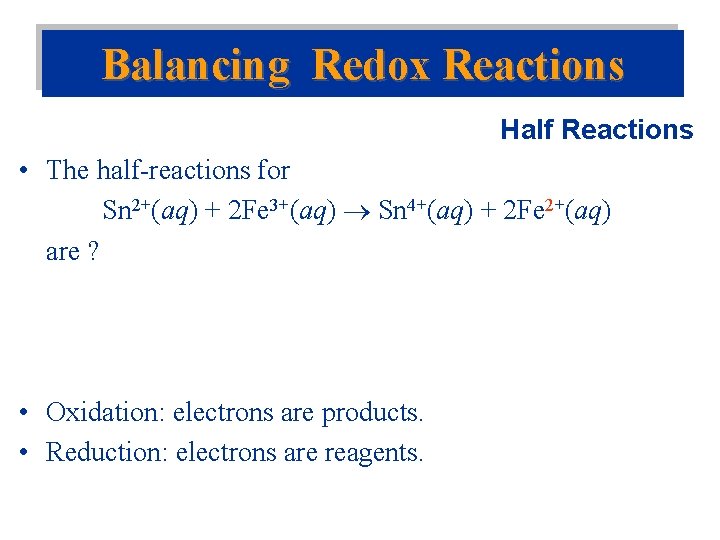 Balancing Redox Reactions Half Reactions • The half-reactions for Sn 2+(aq) + 2 Fe