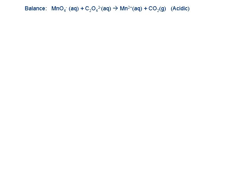 Balance: Mn. O 4 - (aq) + C 2 O 42 -(aq) Mn 2+(aq) Balance: Mn. O 4 - (aq) + C 2 O 42 -(aq) Mn 2+(aq)