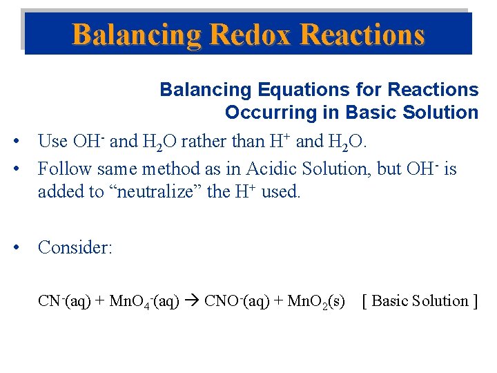 Balancing Redox Reactions Balancing Equations for Reactions Occurring in Basic Solution • Use OH- Balancing Redox Reactions Balancing Equations for Reactions Occurring in Basic Solution • Use OH-