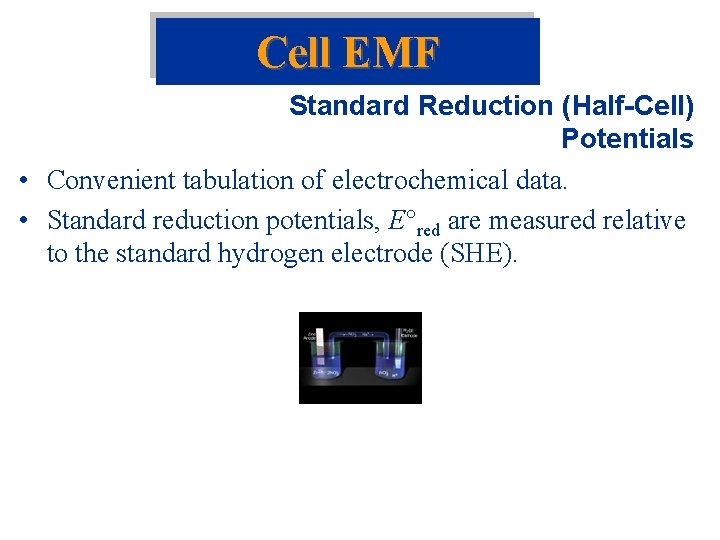 Cell EMF Standard Reduction (Half-Cell) Potentials • Convenient tabulation of electrochemical data. • Standard Cell EMF Standard Reduction (Half-Cell) Potentials • Convenient tabulation of electrochemical data. • Standard
