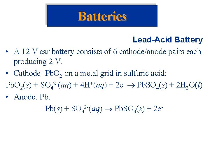 Batteries Lead-Acid Battery • A 12 V car battery consists of 6 cathode/anode pairs