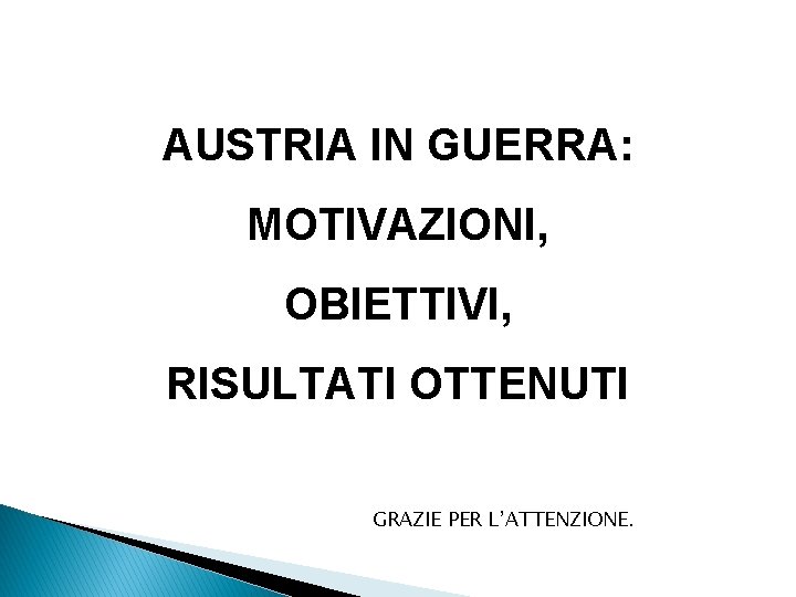 AUSTRIA IN GUERRA: MOTIVAZIONI, OBIETTIVI, RISULTATI OTTENUTI GRAZIE PER L’ATTENZIONE. 