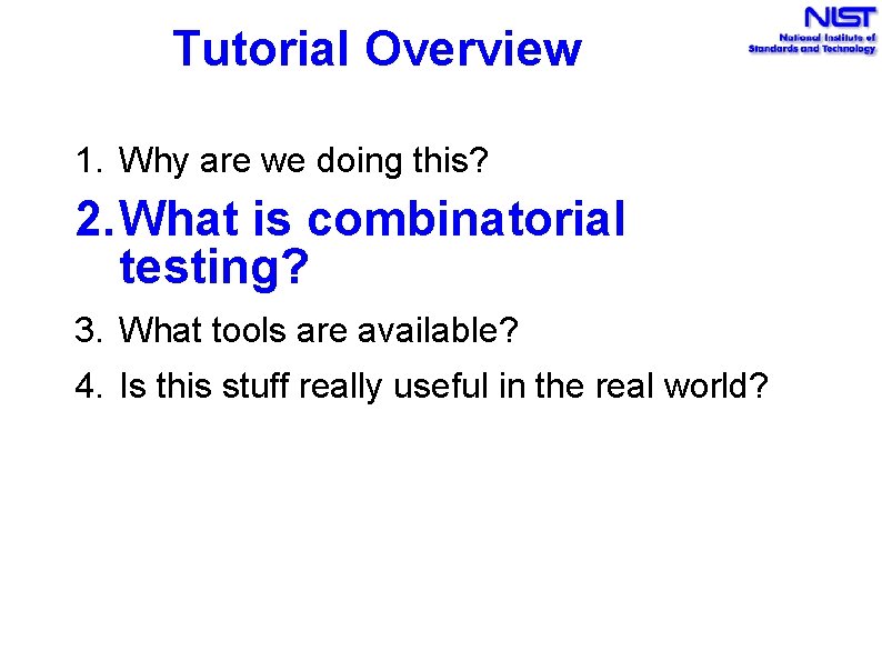 Tutorial Overview 1. Why are we doing this? 2. What is combinatorial testing? 3.