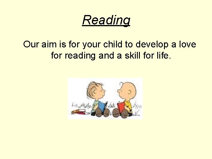 Reading Our aim is for your child to develop a love for reading and