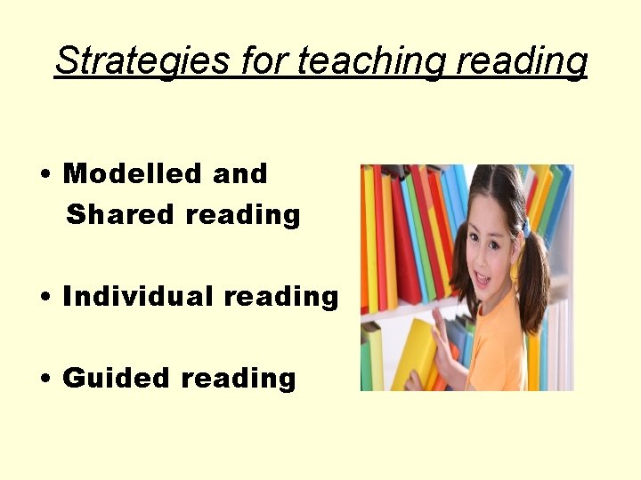 Strategies for teaching reading • Modelled and Shared reading • Individual reading • Guided