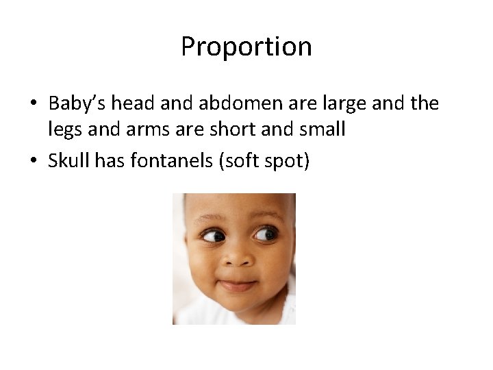 Proportion • Baby’s head and abdomen are large and the legs and arms are
