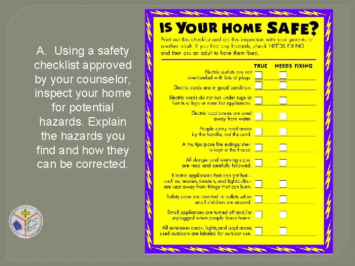 A. Using a safety checklist approved by your counselor, inspect your home for potential