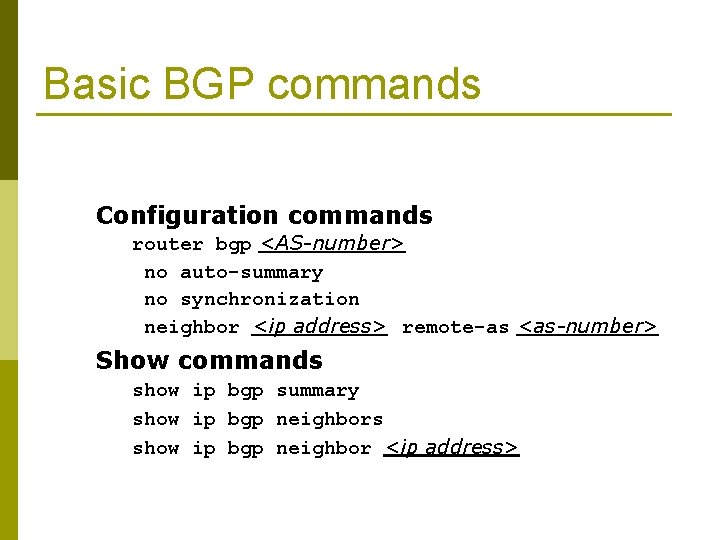 Basic BGP commands Configuration commands router bgp <AS-number> no auto-summary no synchronization neighbor <ip