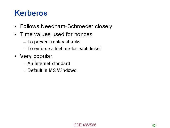 Kerberos • Follows Needham-Schroeder closely • Time values used for nonces – To prevent